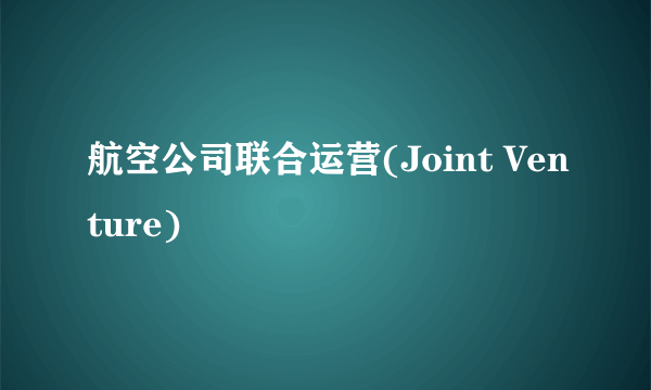 航空公司联合运营(Joint Venture)