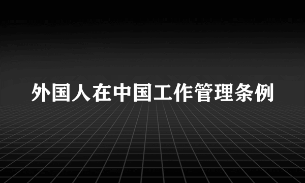 外国人在中国工作管理条例