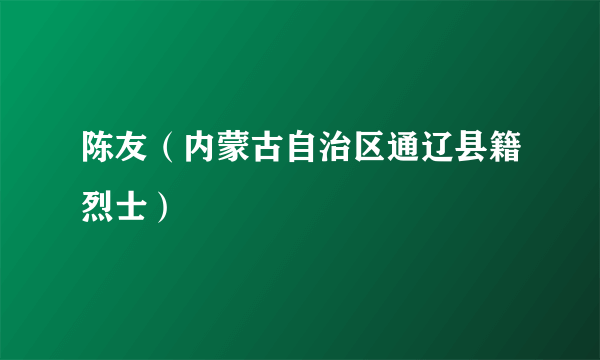 陈友（内蒙古自治区通辽县籍烈士）