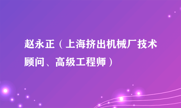 赵永正（上海挤出机械厂技术顾问、高级工程师）