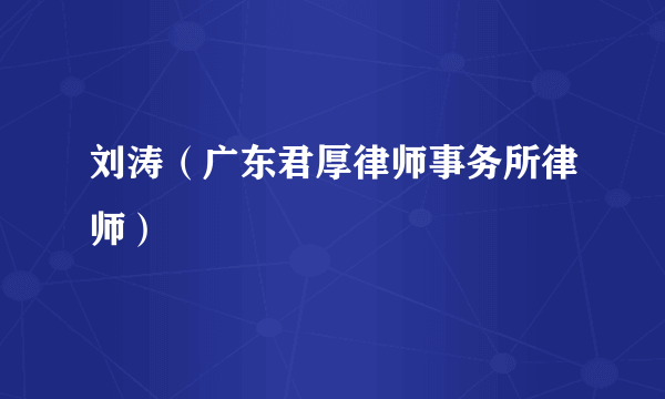 刘涛（广东君厚律师事务所律师）