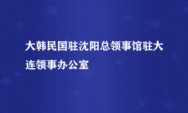 大韩民国驻沈阳总领事馆驻大连领事办公室