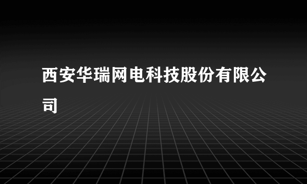 西安华瑞网电科技股份有限公司