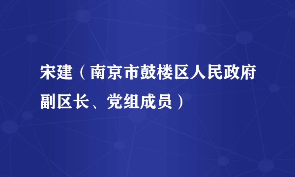 宋建（南京市鼓楼区人民政府副区长、党组成员）