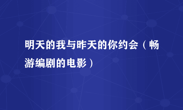 明天的我与昨天的你约会（畅游编剧的电影）