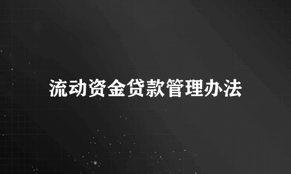 流动资金贷款管理办法