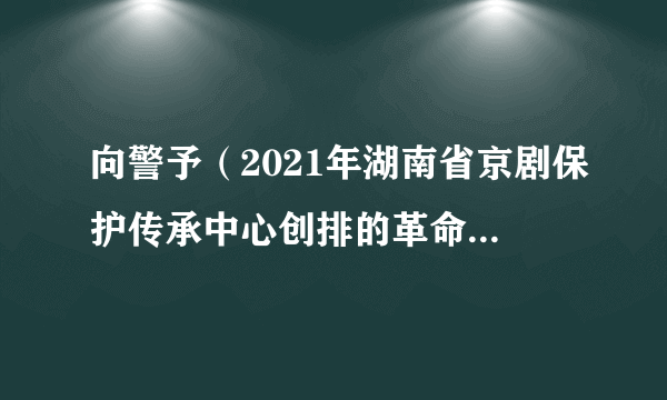 向警予（2021年湖南省京剧保护传承中心创排的革命现代京剧）