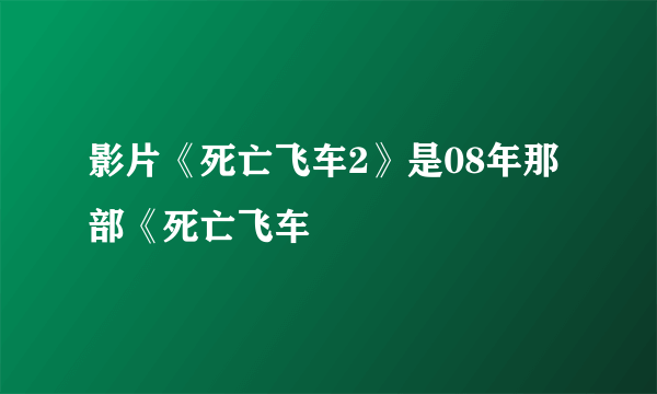 影片《死亡飞车2》是08年那部《死亡飞车