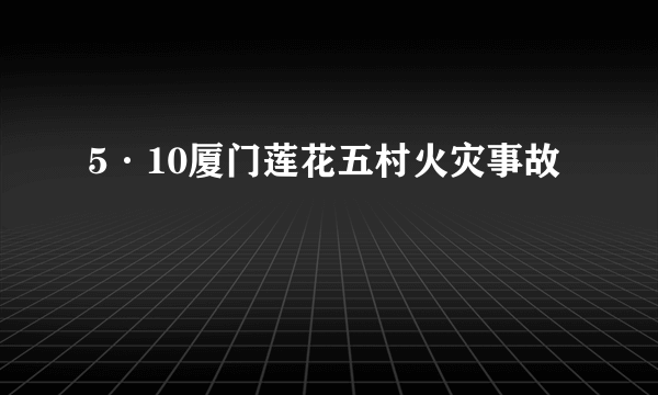 5·10厦门莲花五村火灾事故