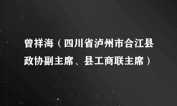 曾祥海（四川省泸州市合江县政协副主席、县工商联主席）