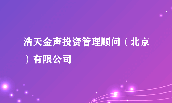 浩天金声投资管理顾问（北京）有限公司