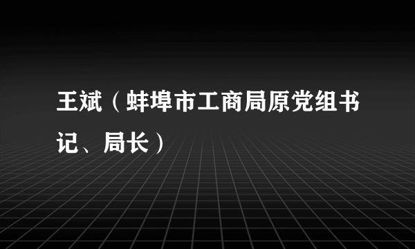 王斌（蚌埠市工商局原党组书记、局长）