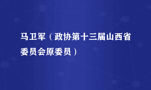 马卫军（政协第十三届山西省委员会原委员）