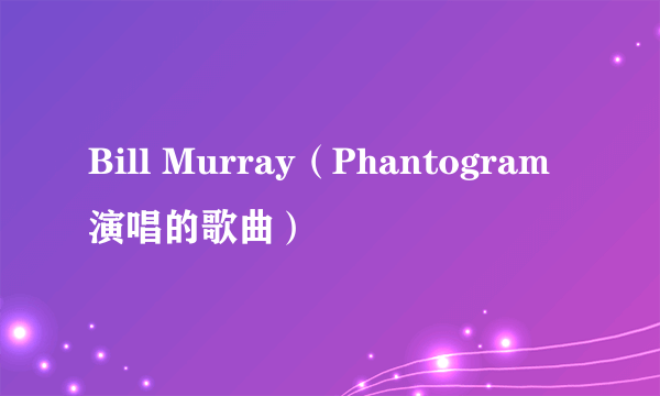 Bill Murray（Phantogram演唱的歌曲）