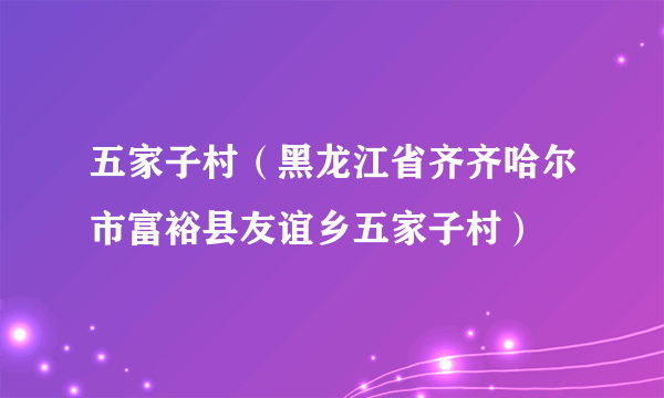 五家子村（黑龙江省齐齐哈尔市富裕县友谊乡五家子村）