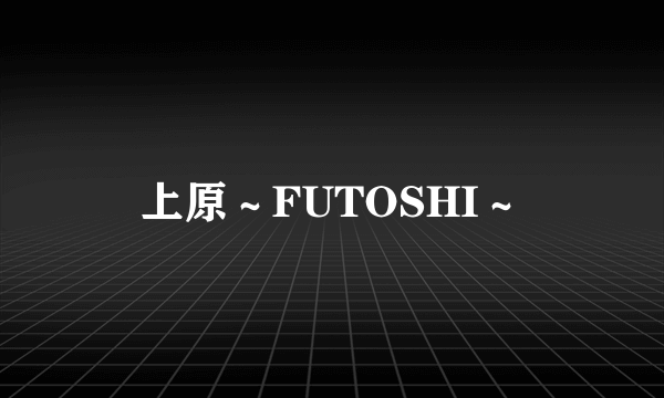 上原～FUTOSHI～