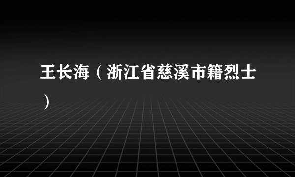 王长海（浙江省慈溪市籍烈士）