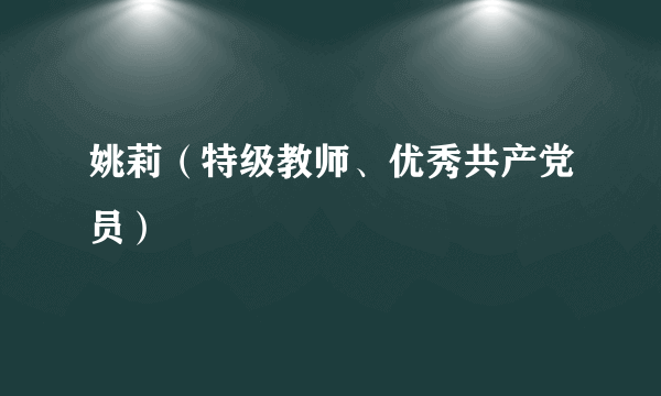 姚莉（特级教师、优秀共产党员）