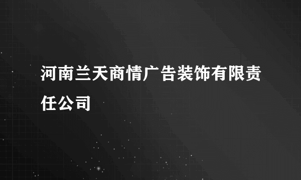 河南兰天商情广告装饰有限责任公司