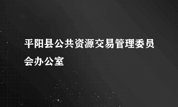 平阳县公共资源交易管理委员会办公室