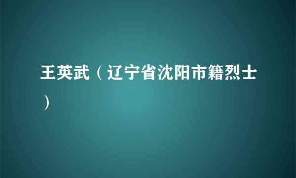 王英武（辽宁省沈阳市籍烈士）