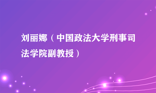 刘丽娜（中国政法大学刑事司法学院副教授）