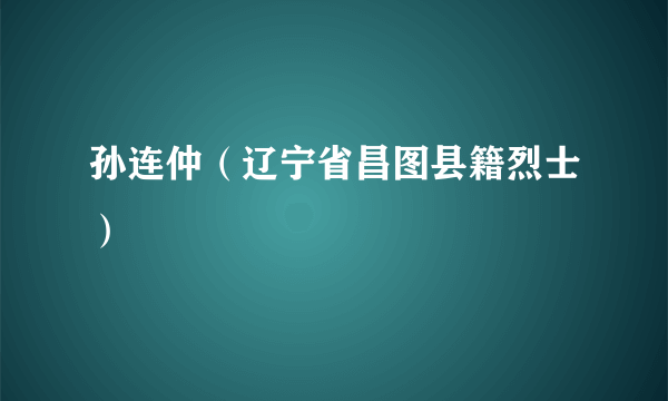 孙连仲（辽宁省昌图县籍烈士）