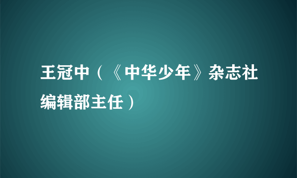 王冠中（《中华少年》杂志社编辑部主任）