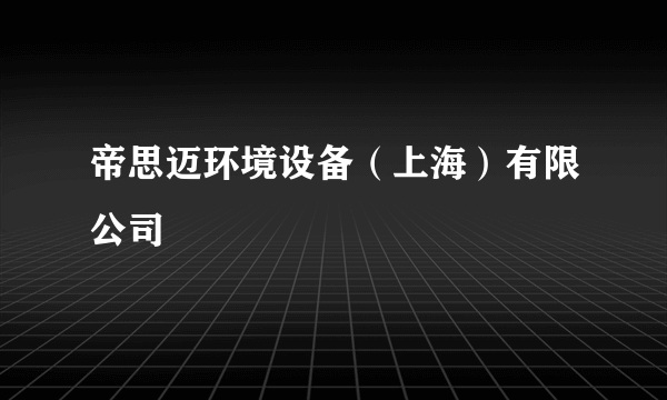 帝思迈环境设备（上海）有限公司