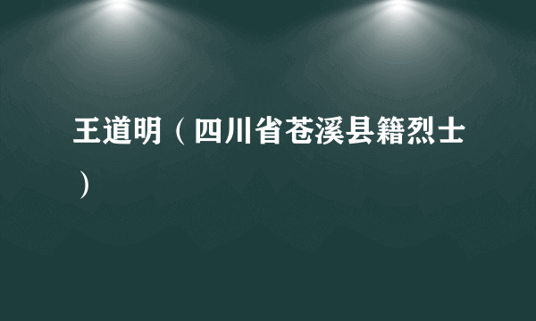 王道明（四川省苍溪县籍烈士）