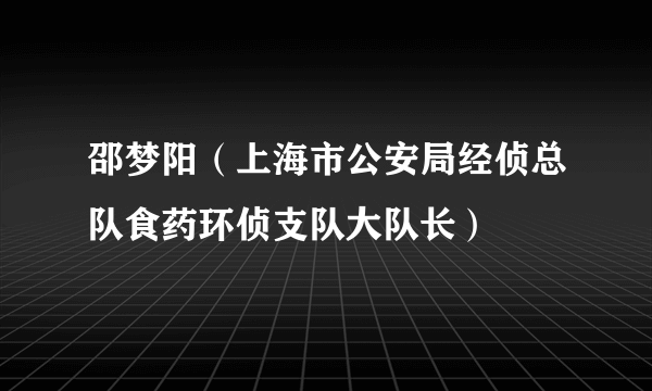 邵梦阳（上海市公安局经侦总队食药环侦支队大队长）