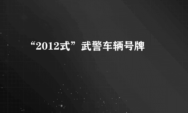 “2012式”武警车辆号牌