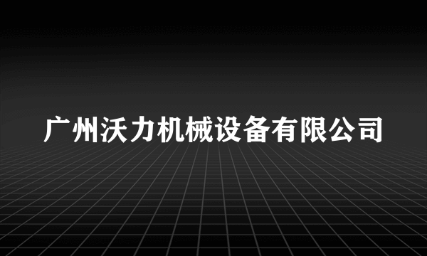 广州沃力机械设备有限公司