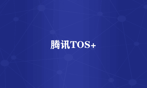 腾讯TOS+