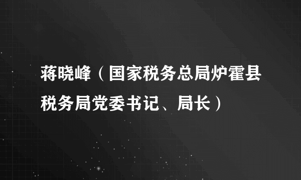 蒋晓峰（国家税务总局炉霍县税务局党委书记、局长）