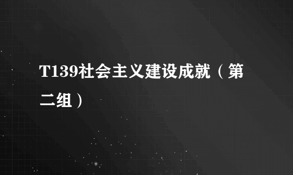 T139社会主义建设成就（第二组）