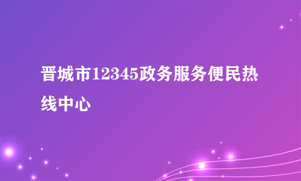 晋城市12345政务服务便民热线中心