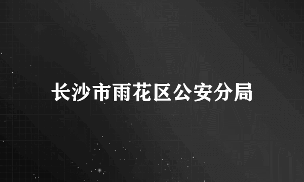 长沙市雨花区公安分局