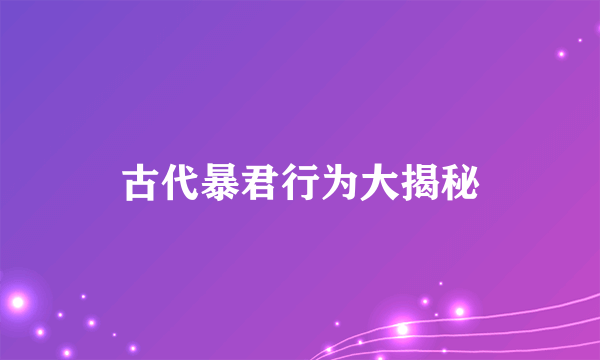 古代暴君行为大揭秘