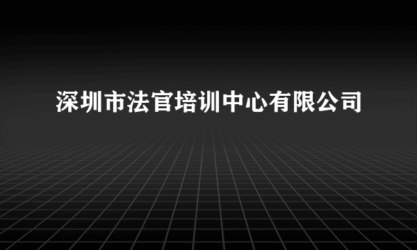 深圳市法官培训中心有限公司