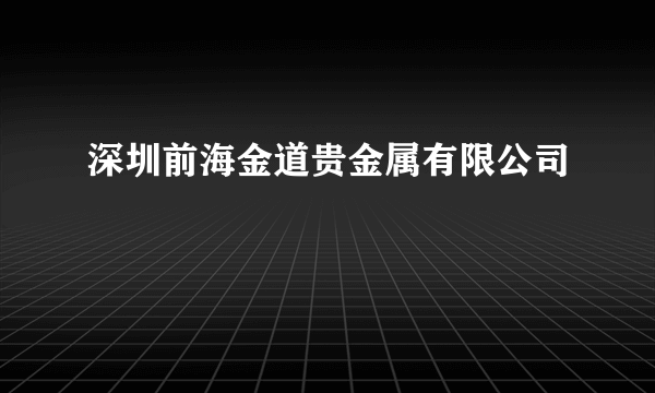 深圳前海金道贵金属有限公司