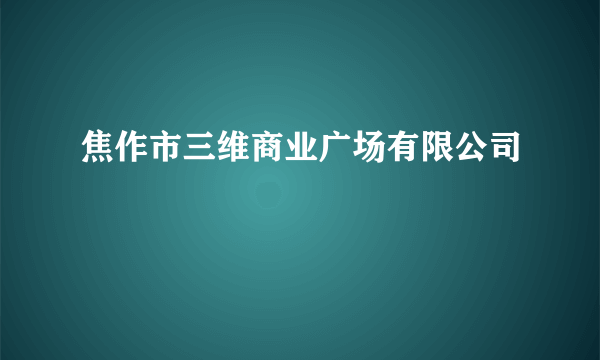 焦作市三维商业广场有限公司