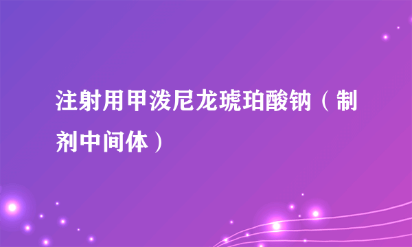 注射用甲泼尼龙琥珀酸钠（制剂中间体）