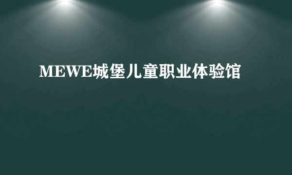 MEWE城堡儿童职业体验馆