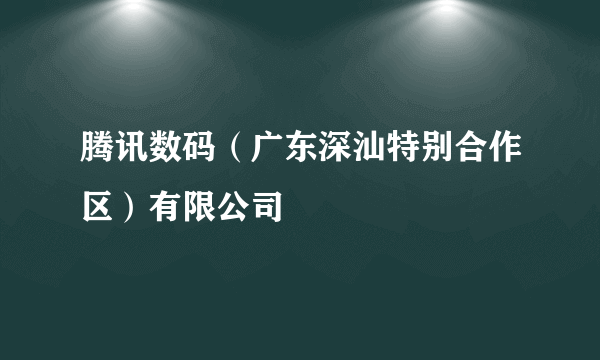 腾讯数码（广东深汕特别合作区）有限公司