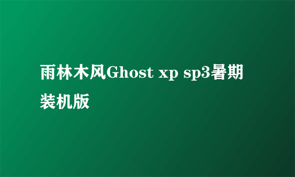 雨林木风Ghost xp sp3暑期装机版