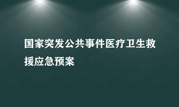 国家突发公共事件医疗卫生救援应急预案