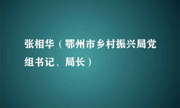 张相华（鄂州市乡村振兴局党组书记、局长）