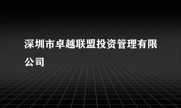 深圳市卓越联盟投资管理有限公司