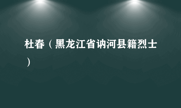 杜春（黑龙江省讷河县籍烈士）